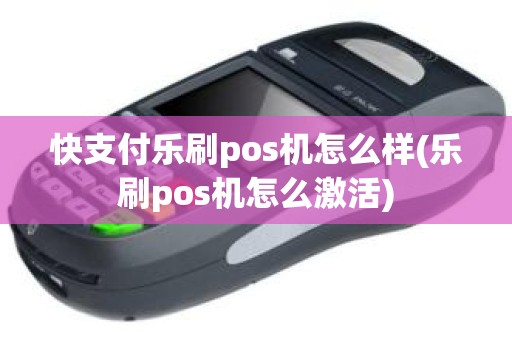 快支付乐刷pos机怎么样(乐刷pos机怎么激活)