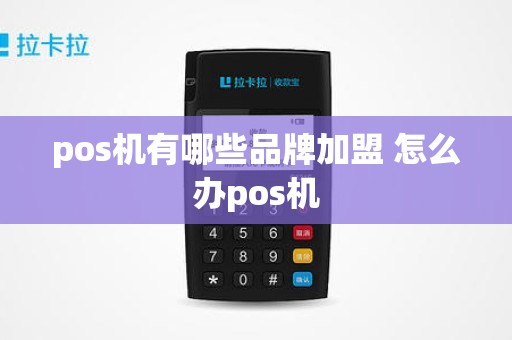 pos机有哪些品牌加盟 怎么办pos机