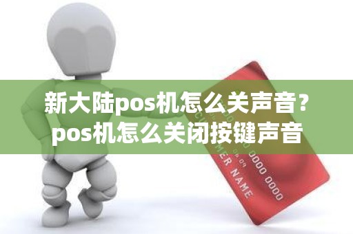 新大陆pos机怎么关声音？pos机怎么关闭按键声音