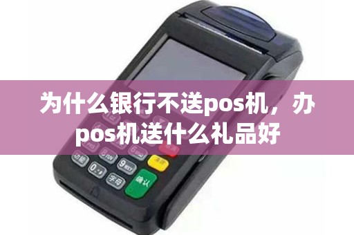 为什么银行不送pos机，办pos机送什么礼品好