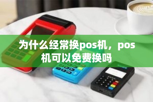 为什么经常换pos机，pos机可以免费换吗