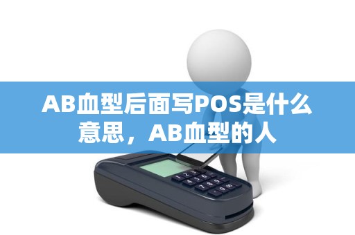 AB血型后面写POS是什么意思，AB血型的人