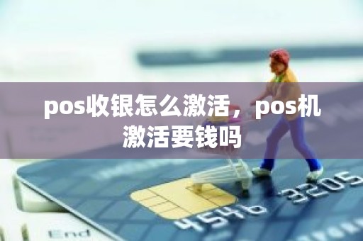 pos收银怎么激活，pos机激活要钱吗