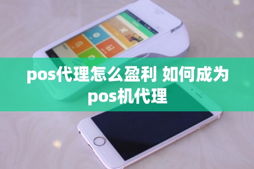 pos代理怎么盈利 如何成为pos机代理