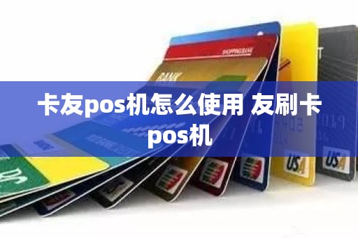 卡友pos机怎么使用 友刷卡pos机