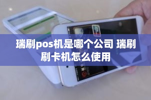 瑞刷pos机是哪个公司 瑞刷刷卡机怎么使用