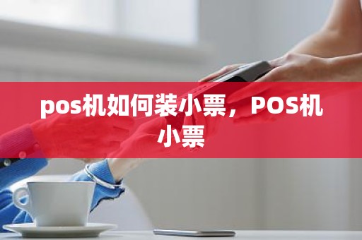 pos机如何装小票，POS机小票