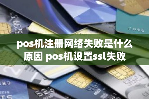 pos机注册网络失败是什么原因 pos机设置ssl失败