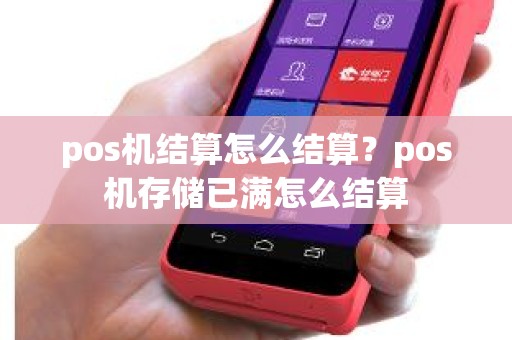 pos机结算怎么结算？pos机存储已满怎么结算