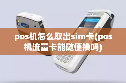 pos机怎么取出sim卡(pos机流量卡能随便换吗)