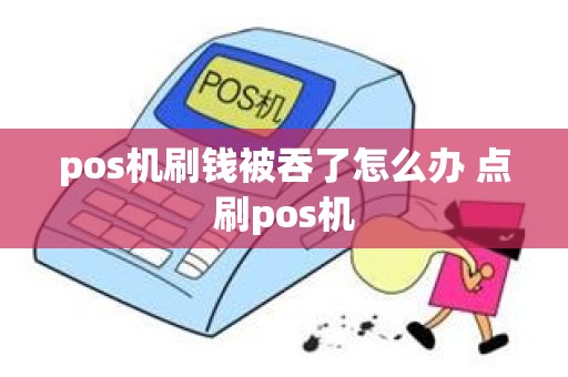 pos机刷钱被吞了怎么办 点刷pos机