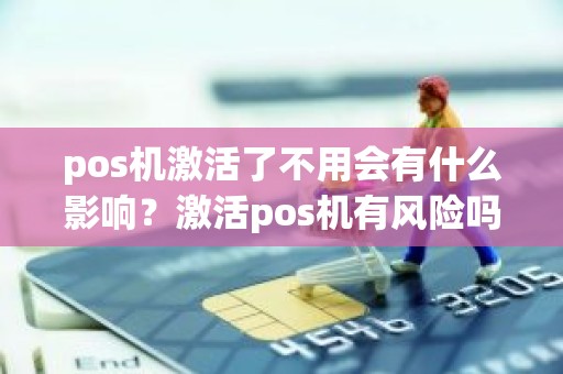 pos机激活了不用会有什么影响？激活pos机有风险吗