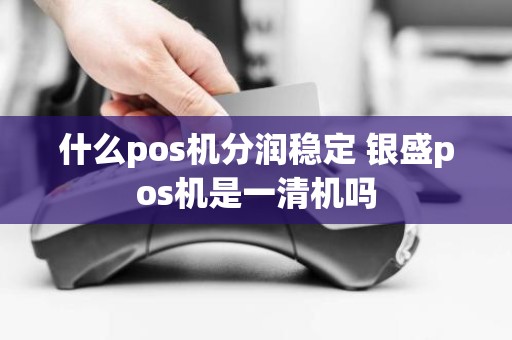 什么pos机分润稳定 银盛pos机是一清机吗