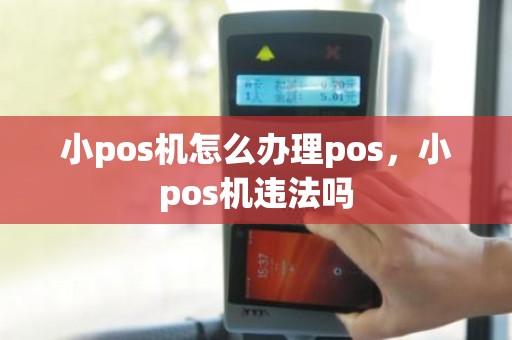 小pos机怎么办理pos，小pos机违法吗