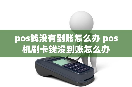 pos钱没有到账怎么办 pos机刷卡钱没到账怎么办