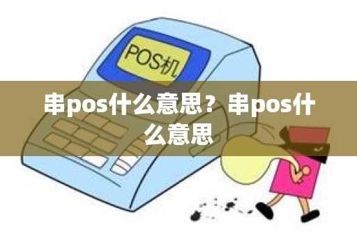 串pos什么意思？串pos什么意思