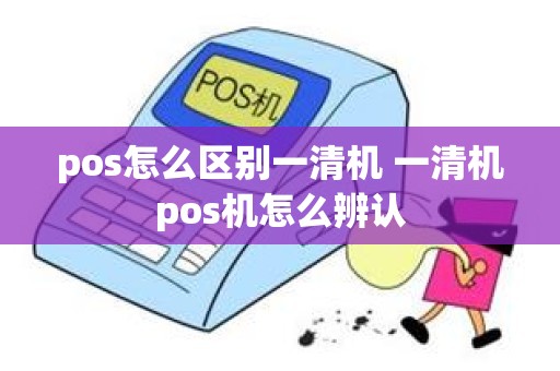 pos怎么区别一清机 一清机pos机怎么辨认