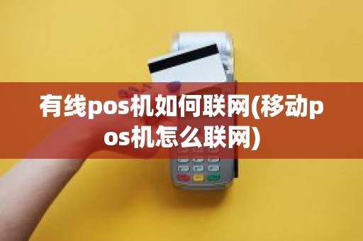 有线pos机如何联网(移动pos机怎么联网)