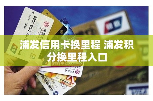 浦发银行信用卡积分兑换里程并不免费,具体收费标准如下:800里程