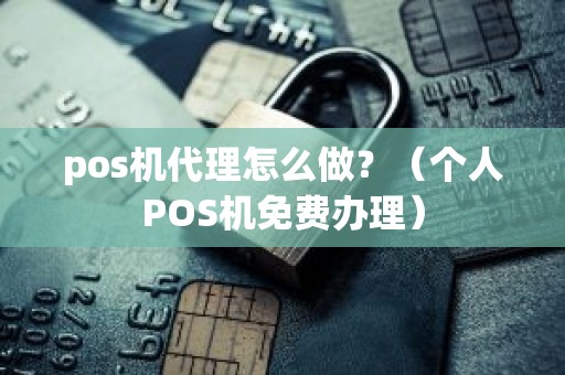 pos机代理怎么做？（个人POS机免费办理）