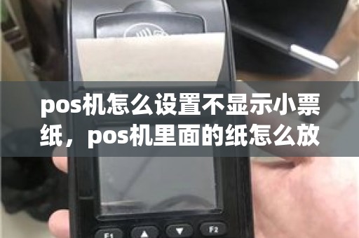 pos机怎么设置不显示小票纸,pos机里面的纸怎么放 pos机办理_银联