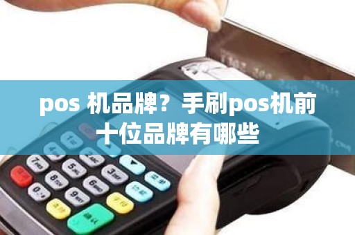 pos 机品牌？手刷pos机前十位品牌有哪些