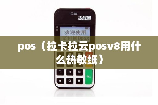 pos（拉卡拉云posv8用什么热敏纸）