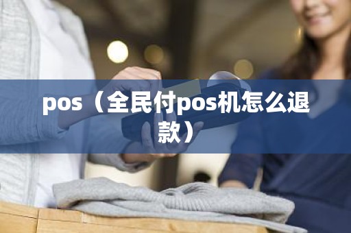 pos（全民付pos机怎么退款）