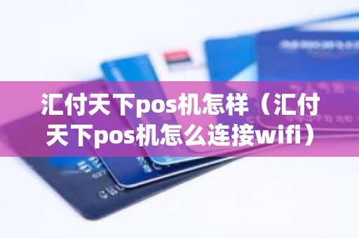 汇付天下pos机怎样（汇付天下pos机怎么连接wifi）