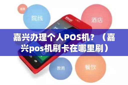 嘉兴办理个人POS机？（嘉兴pos机刷卡在哪里刷）