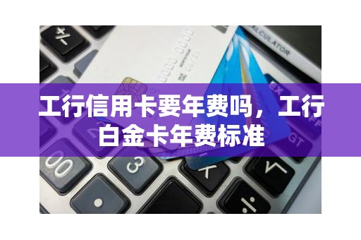 工商银行信用卡注销为什么要收2024年年费