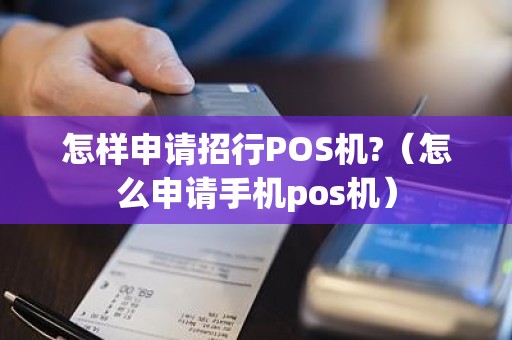 怎样申请招行POS机?（怎么申请手机pos机）