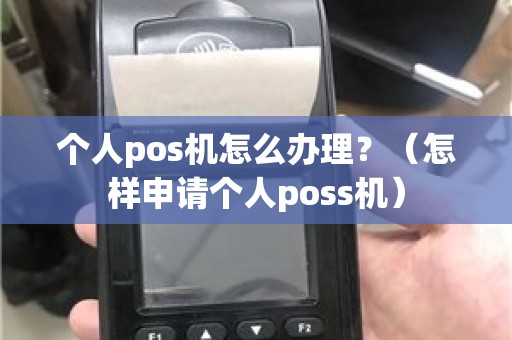 个人pos机怎么办理？（怎样申请个人poss机）