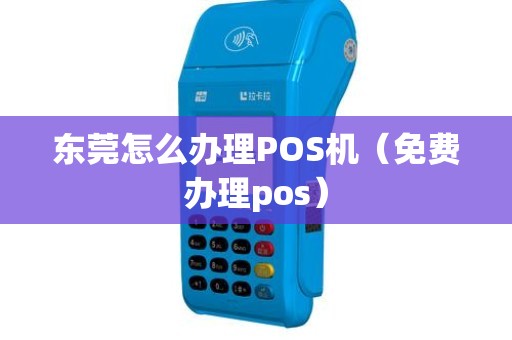 东莞怎么办理POS机（免费办理pos）