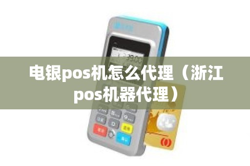 电银pos机怎么代理（浙江pos机器代理）