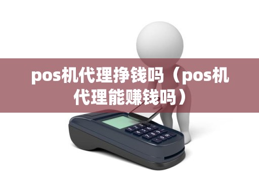 pos机代理挣钱吗（pos机代理能赚钱吗）