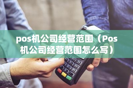 pos机公司经营范围（Pos机公司经营范围怎么写）