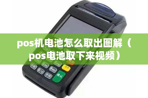 pos机电池怎么取出图解（pos电池取下来视频）