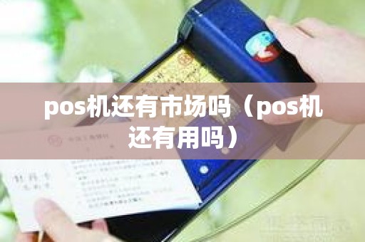 pos机还有市场吗（pos机还有用吗）