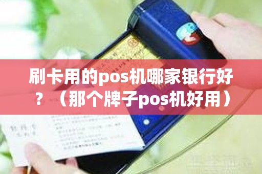 刷卡用的pos机哪家银行好？（那个牌子pos机好用）