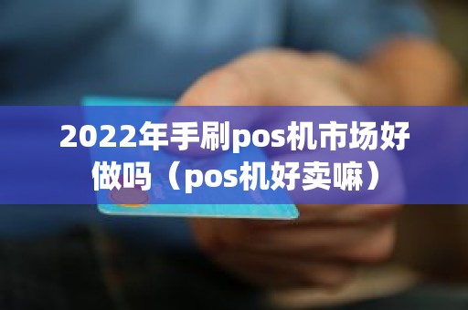 2022年手刷pos机市场好做吗（pos机好卖嘛）