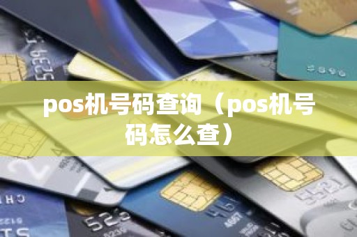 pos机号码查询（pos机号码怎么查）