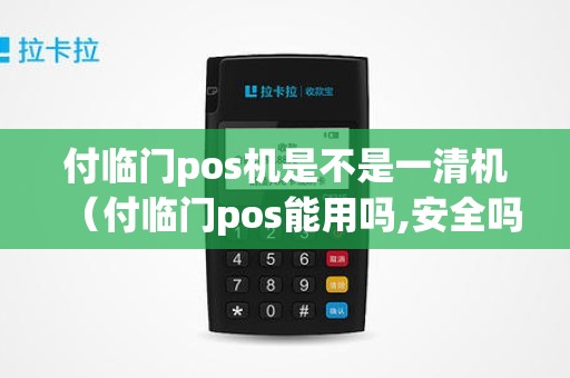 付临门pos机是不是一清机（付临门pos能用吗,安全吗可靠吗）