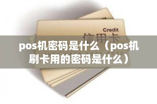 pos机密码是什么（pos机刷卡用的密码是什么）