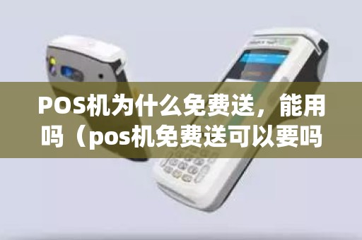 POS机为什么免费送，能用吗（pos机免费送可以要吗）