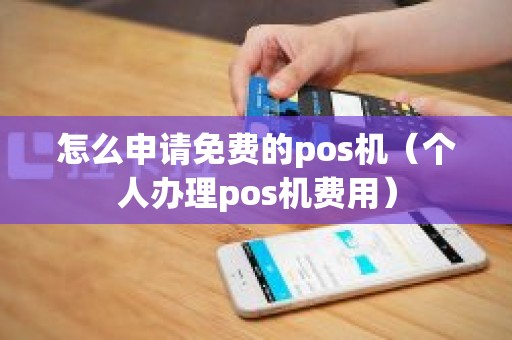 怎么申请免费的pos机（个人办理pos机费用）