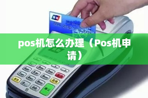 pos机怎么办理（Pos机申请）