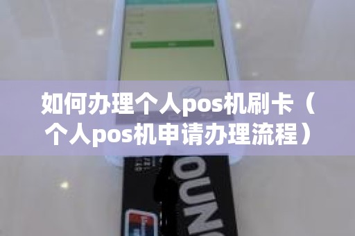 如何办理个人pos机刷卡（个人pos机申请办理流程）