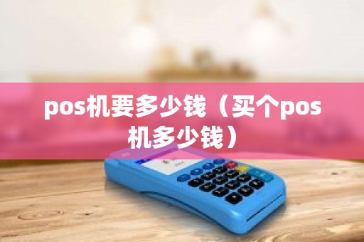 pos机要多少钱（买个pos机多少钱）