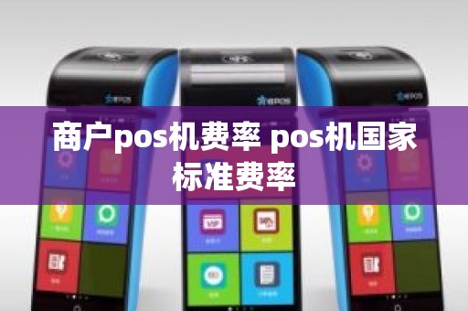 商户pos机费率 pos机国家标准费率